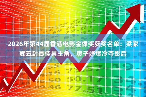 2026年第44届香港电影金像奖获奖名单：梁家辉五封最佳男主角，廖子妤爆冷夺影后