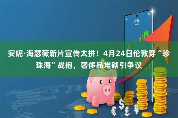 安妮·海瑟薇新片宣传太拼！4月24日伦敦穿“珍珠海”战袍，奢侈品堆砌引争议